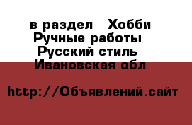  в раздел : Хобби. Ручные работы » Русский стиль . Ивановская обл.